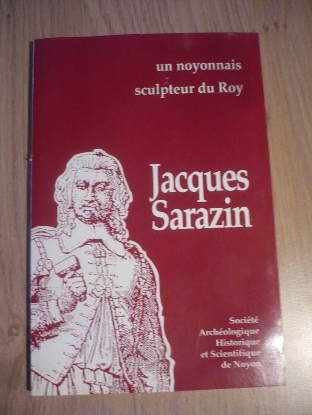 JACQUES SARAZIN, Un noyonnais sculpteur du Roy 1592-1660 - Livres et BD