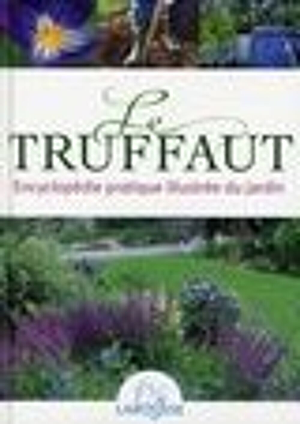 Le Truffaut ; encyclop&eacute;die pratique illustr&eacute;e du jardin Livres et BD